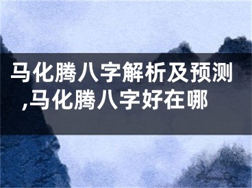 马化腾八字解析及预测,马化腾八字好在哪