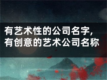 有艺术性的公司名字,有创意的艺术公司名称