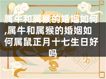 属牛和属猴的婚姻如何,属牛和属猴的婚姻如何属鼠正月十七生日好吗