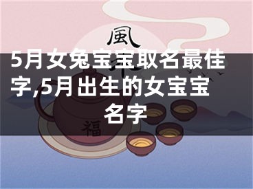 5月女兔宝宝取名最佳字,5月出生的女宝宝名字