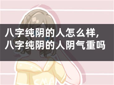 八字纯阴的人怎么样,八字纯阴的人阴气重吗