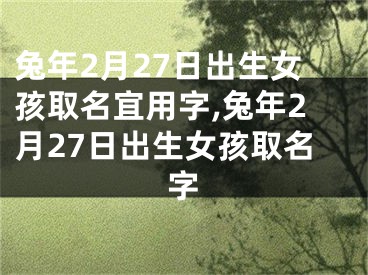 兔年2月27日出生女孩取名宜用字,兔年2月27日出生女孩取名字