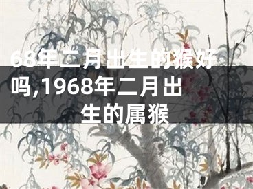 68年二月出生的猴好吗,1968年二月出生的属猴