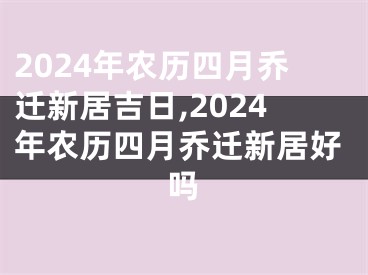 2024年农历四月乔迁新居吉日,2024年农历四月乔迁新居好吗