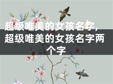 超级唯美的女孩名字,超级唯美的女孩名字两个字