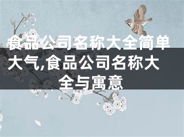 食品公司名称大全简单大气,食品公司名称大全与寓意