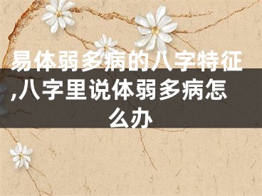 易体弱多病的八字特征,八字里说体弱多病怎么办