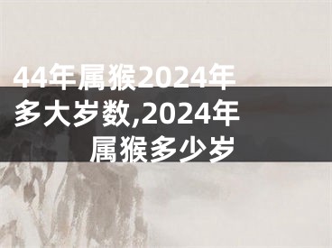44年属猴2024年多大岁数,2024年属猴多少岁
