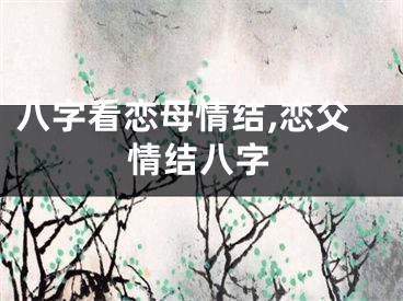 八字看恋母情结,恋父情结八字