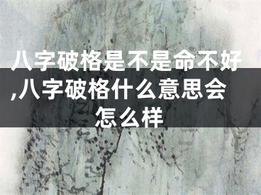 八字破格是不是命不好,八字破格什么意思会怎么样