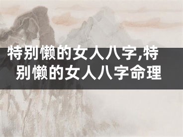 特别懒的女人八字,特别懒的女人八字命理