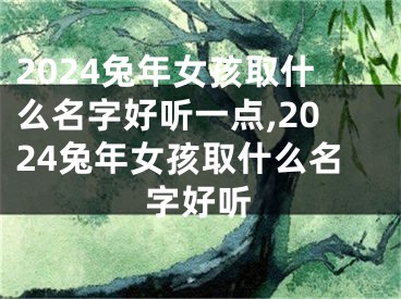 2024兔年女孩取什么名字好听一点,2024兔年女孩取什么名字好听