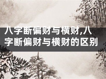 八字断偏财与横财,八字断偏财与横财的区别