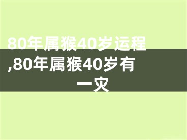 80年属猴40岁运程,80年属猴40岁有一灾