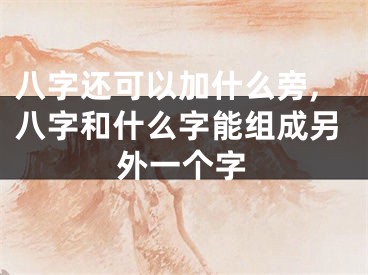 八字还可以加什么旁,八字和什么字能组成另外一个字