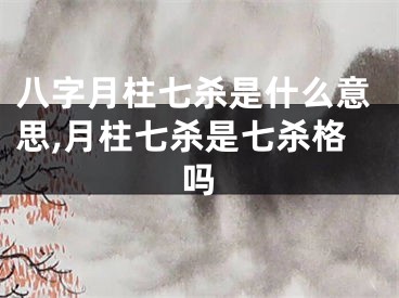 八字月柱七杀是什么意思,月柱七杀是七杀格吗