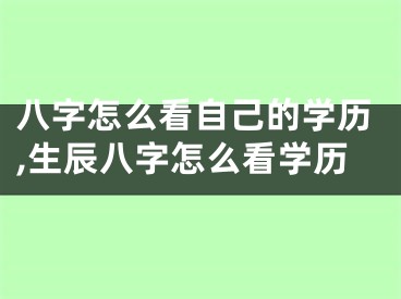 八字怎么看自己的学历,生辰八字怎么看学历