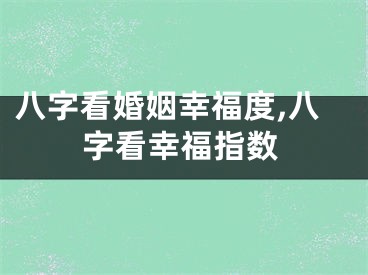 八字看婚姻幸福度,八字看幸福指数
