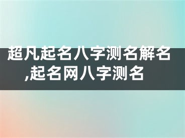 超凡起名八字测名解名,起名网八字测名
