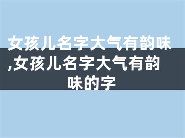 女孩儿名字大气有韵味,女孩儿名字大气有韵味的字