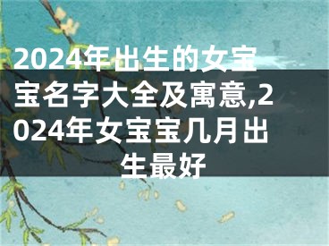 2024年出生的女宝宝名字大全及寓意,2024年女宝宝几月出生最好