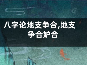 八字论地支争合,地支争合妒合