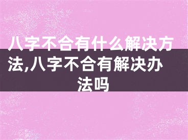 八字不合有什么解决方法,八字不合有解决办法吗