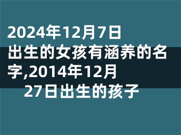 2024年12月7日出生的女孩有涵养的名字,2014年12月27日出生的孩子