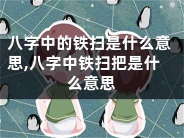八字中的铁扫是什么意思,八字中铁扫把是什么意思