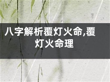 八字解析覆灯火命,覆灯火命理