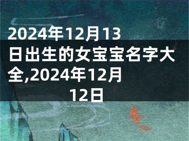 2024年12月13日出生的女宝宝名字大全,2024年12月12日