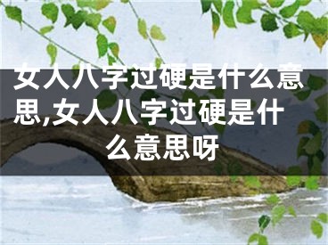 女人八字过硬是什么意思,女人八字过硬是什么意思呀