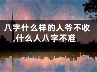 八字什么样的人爷不收,什么人八字不准