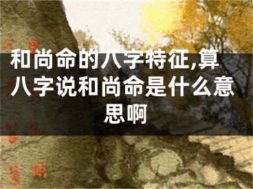 和尚命的八字特征,算八字说和尚命是什么意思啊