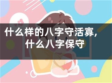 什么样的八字守活寡,什么八字保守