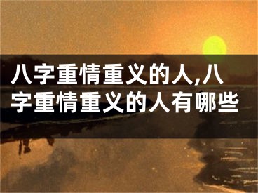 八字重情重义的人,八字重情重义的人有哪些
