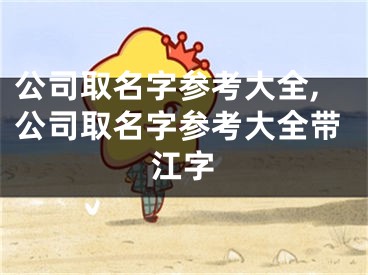 公司取名字参考大全,公司取名字参考大全带江字