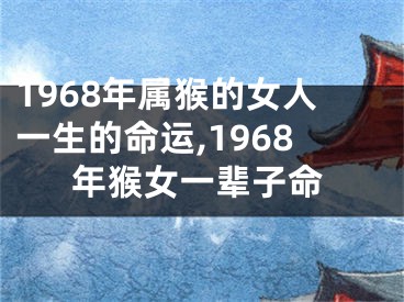 1968年属猴的女人一生的命运,1968年猴女一辈子命