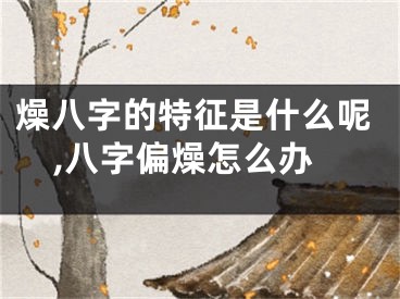 燥八字的特征是什么呢,八字偏燥怎么办