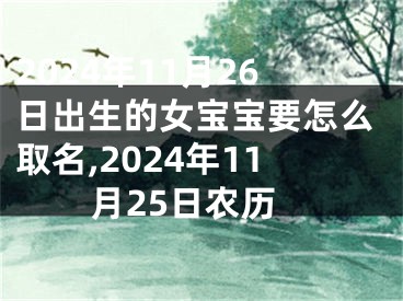 2024年11月26日出生的女宝宝要怎么取名,2024年11月25日农历