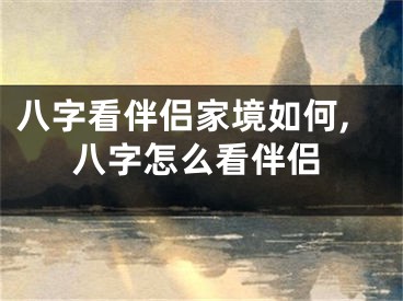 八字看伴侣家境如何,八字怎么看伴侣