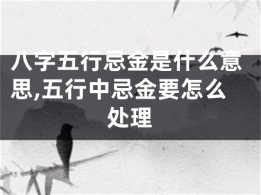 八字五行忌金是什么意思,五行中忌金要怎么处理