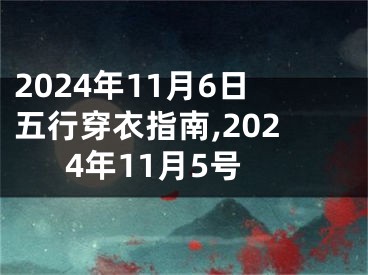 2024年11月6日五行穿衣指南,2024年11月5号