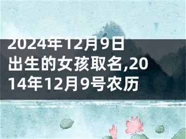 2024年12月9日出生的女孩取名,2014年12月9号农历