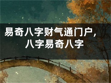 易奇八字财气通门户,八字易奇八字