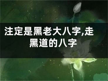 注定是黑老大八字,走黑道的八字