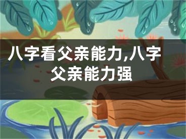 八字看父亲能力,八字父亲能力强
