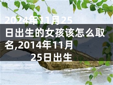 2024年11月25日出生的女孩该怎么取名,2014年11月25日出生