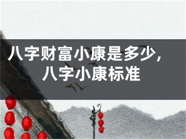 八字财富小康是多少,八字小康标准