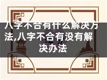 八字不合有什么解决方法,八字不合有没有解决办法